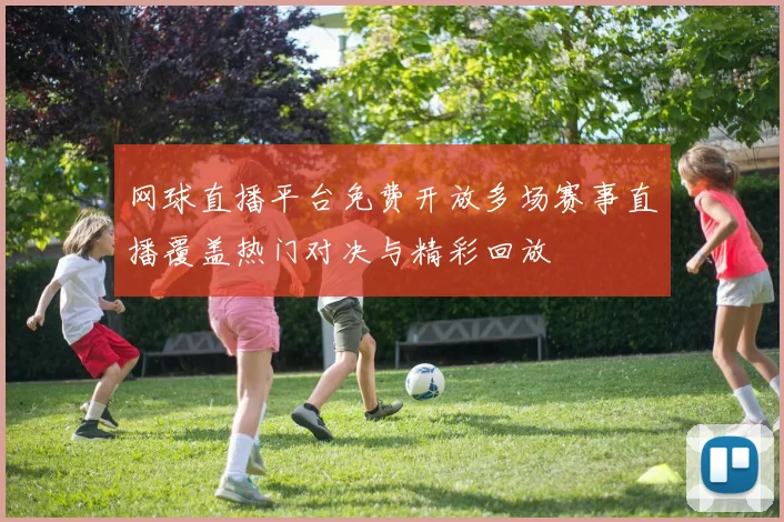 网球直播平台免费开放多场赛事直播覆盖热门对决与精彩回放