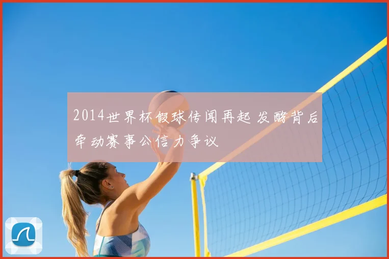 2014世界杯假球传闻再起 发酵背后牵动赛事公信力争议