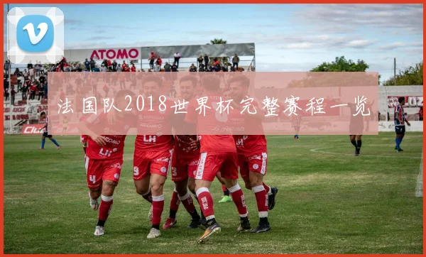 法国队2018世界杯完整赛程一览